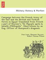 Campaign between the French Army of the East and the British and Turkish forces in Egypt Translated from French a part of Reynier's "De l'Égypte après ... by an Eng. Officer of Hompesch's dragoons. 1249010071 Book Cover