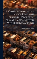 A Compendium of the Law of Real and Personal Property, Primarily Connected With Conveyancing 1023831732 Book Cover