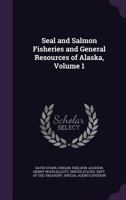 Seal and Salmon Fisheries and General Resources of Alaska, Volume 1 137774230X Book Cover