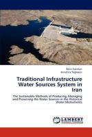 Traditional Infrastructure Water Sources System in Iran: The Sustainable Methods of Producing, Managing and Preserving the Water Sources in the Historical Water Monuments 3659197084 Book Cover