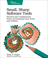 Small, Sharp Software Tools: Harness the Combinatoric Power of Command-Line Tools and Utilities 1680502964 Book Cover