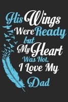 His wings were ready but my heart was not i love my dad: Symbol of love for dad as the gift of fathers day, thanks giving day, fathers birthday, valentine day 1651828342 Book Cover
