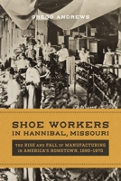 Shoe Workers in Hannibal, Missouri: The Rise and Fall of Manufacturing in America’s Hometown, 1890–1970 0807185833 Book Cover