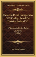 Derecho Penal Comparado O El Codigo Penal Del Distrito Federal V2: Y Territorio De La Baja-California (1874) 116088398X Book Cover