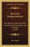 Bayrische Dorfgeschichten: Der Boswirth, Zwischen Dorf Und Stadt. Uns Den Akten, Aus Der Welt 116761156X Book Cover