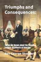 Triumphs and Consequences:: Things Not Known about the Founding Fathers—Architects of America B0CLZLFNXL Book Cover