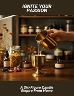 Ignite Your Passion: A Six-Figure Candle Empire From Home B0FR2BNND3 Book Cover