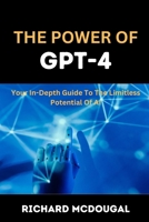 The Power Of GPT-4: Your In-depth Guide To The Limitless Potentials Of AI B0BZFLPGQZ Book Cover