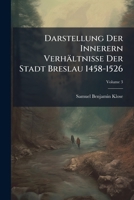 Darstellung Der Innerern Verhältnisse Der Stadt Breslau 1458-1526, Volume 3... 1247294714 Book Cover