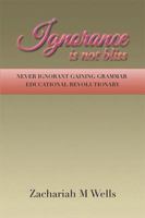 Ignorance Is Not Bliss: Never Ignorant Gaining Grammar Educational Revolutionary 149904626X Book Cover