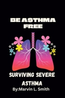 Living and Surviving Severe Asthma: (BE ASTHMA FREE).Guides to preventing and managing severe asthma B0BRLT4J8X Book Cover