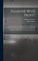 Pleasure with Profit: Consisting of Recreations of Divers Kinds, Viz. Numerical, Geometrical, Mechanical, Statical, Astronomical, Horometrical, ... Published to Recreate Ingenious Spirits; an 1017001480 Book Cover