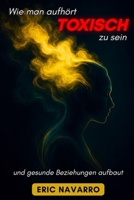 Wie man aufhört, toxisch zu sein, und gesunde Beziehungen aufbaut: Selbstwahrnehmung, Werkzeuge, um Manipulation zu durchbrechen, Bindung zu heilen ... Verbindungen zu schaffen (German Edition) B0FKBVRN2W Book Cover