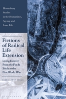 Fictions of Radical Life Extension: Living Forever From the Fin de Siècle to the First World War (Bloomsbury Studies in the Humanities, Ageing and Later Life) 1350374717 Book Cover