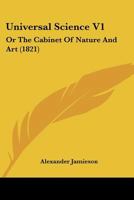 Universal Science V1: Or The Cabinet Of Nature And Art 1166327558 Book Cover