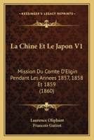 La Chine Et Le Japon V1: Mission Du Comte D'Elgin Pendant Les Annees 1857, 1858 Et 1859 (1860) 116012969X Book Cover