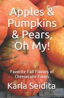 Apples & Pumpkins & Pears, Oh My!: Favorite Fall Flavors of Cheesecake Farms 0979297311 Book Cover