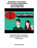 REWIRING YOUR MIND: THE HOLISTIC APPROACH TO OVERCOMING MASTURBATION: Break Free from Compulsion, Restore Confidence, and Boost Productivity B0FRP6DT1M Book Cover