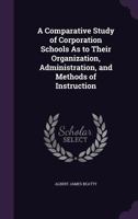 A Comparative Study of Corporation Schools as to Their Organization, Administration, and Methods of Instruction 1358063400 Book Cover