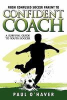 From Confused Soccer Parent to Confident Coach: A Survival Guide to Youth Soccer 1600474551 Book Cover