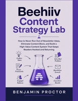 Beehiiv Content Strategy Lab: How to Never Run Out of Newsletter Ideas, Eliminate Content Block, and Build a High-Value Content System That Keeps Readers Hooked and Returning B0H4ZGF9ZN Book Cover