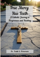 True Mercy Has Teeth: A Catholic Journey to Forgiveness and Healing B0FK8DJZDQ Book Cover