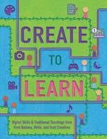 Create to Learn: Digital Skills & Traditional Teachings from First Nations, M�tis and Inuit Creatives 0578867311 Book Cover