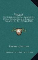 Wales: The Language, Social Condition, Moral Character And Religious Opinions Of The People 1120342643 Book Cover