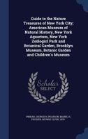 Guide to the Nature Treasures of New York City; American Museum of Natural History, New York Aquarium, New York Zoological Park and Botanical Garden, Brooklyn Museum, Botanic Garden and Children's Mus 1340069229 Book Cover