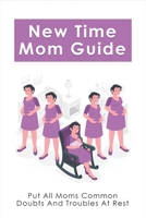 New Time Mom Guide: Put All Moms Common Doubts And Troubles At Rest: How To Have A Good Pregnancy B096M1NNWL Book Cover