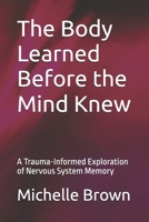 The Body Learned Before the Mind Knew: A Trauma-Informed Exploration of Nervous System Memory (The Body Remembers Series) B0GJRVGCQV Book Cover