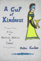 A Cup of Kindness: A Tale of King Arthur, Merlin & Cabal 0971036217 Book Cover