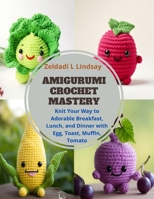 Amigurumi Crochet Mastery: Knit Your Way to Adorable Breakfast, Lunch, and Dinner with Egg, Toast, Muffin, Tomato B0CQDGL6C8 Book Cover