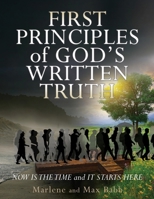First Principles of God's Written Truth: Now Is The Time and It Starts Here B0DPNMRK6V Book Cover