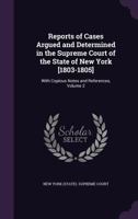 Reports of Cases Argued and Determined in the Supreme Court of the State of New York [1803-1805]: With Copious Notes and References; Volume 2 1377605590 Book Cover