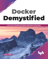 Docker Demystified: Learn How to Develop and Deploy Applications Using Docker 9389845874 Book Cover