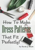 How to Make Dress Patterns That Fit Perfectly: Illustrated Step-By-Step Guide for Easy Pattern Making 1792070640 Book Cover