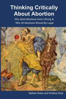 Thinking Critically About Abortion: Why Most Abortions Aren't Wrong & Why All Abortions Should Be Legal 0578532638 Book Cover