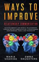 Ways to Improve Relationship Communication: Building Empathy and Mindful Relationships Through Better Communication, Strengthening Your Marriage, Family, and Friendships 1801094705 Book Cover