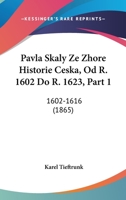 Pavla Skaly Ze Zhore Historie Ceska, Od R. 1602 Do R. 1623, Part 1: 1602-1616 (1865) 116075246X Book Cover
