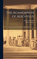 The Agamemnon of Aeschylus: Tr. Into English Rhyming Verse With Explanatory Notes 1020662069 Book Cover
