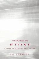 The Truth in the Mirror: A Guide to Healthy Self-Image 0834122707 Book Cover