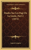 Etudes Sur Les Pagi De La Gaule, Part 2 (1872) 112044375X Book Cover