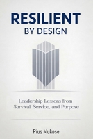 Resilient By Design: Leadership Lessons from Survival, Service, and Purpose B0GTMFHV3M Book Cover