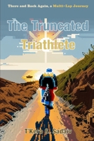 The Truncated Triathlete: There and Back Again, a Multi-Lap Journey (The Truncated Series) B0DPMGD2T6 Book Cover