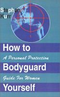 How to Bodyguard Yourself: A Personal Protection Guide for Women : The Practical Guide for Deterring Rapists, Stalkers, Serial Killers, Hit Men, Terrorists and Other Assorted cr 1591130611 Book Cover