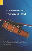 The Fundamentals of the Violin Hold: For Professional Violinists and Violists 0645837601 Book Cover