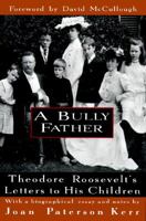 A Bully Father: Theodore Roosevelt's Letters to His Children 067943948X Book Cover