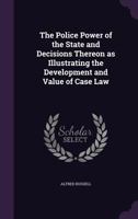 The police power of the state and decisions thereon as illustrating the development and value of case law 1240035993 Book Cover
