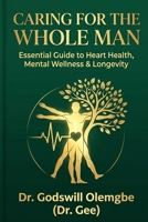 Caring for the Whole Man: Dr. Gee's Essential Guide to Heart Health, Mental Wellness & Longevity B0HC5J1PCG Book Cover
